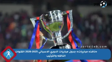 «نافذة مباريات» جدول مباريات الدوري الإسباني 2025-2026 القنوات الناقلة والترتيب